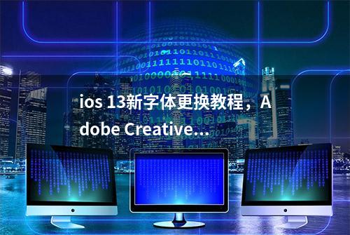 ios 13新字体更换教程，Adobe Creative Cloud下载