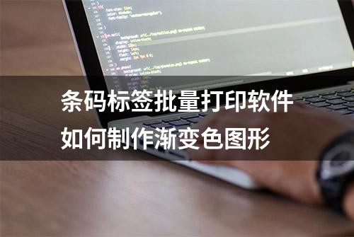 条码标签批量打印软件如何制作渐变色图形