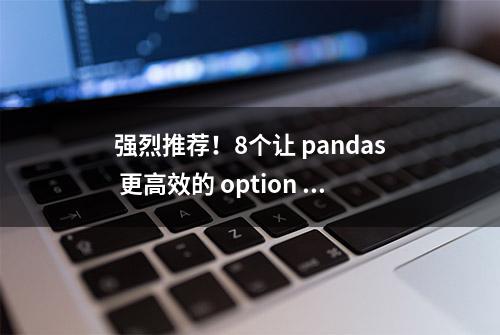 强烈推荐！8个让 pandas 更高效的 option 设置