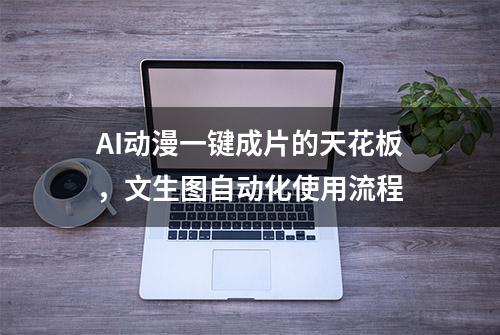 AI动漫一键成片的天花板，文生图自动化使用流程