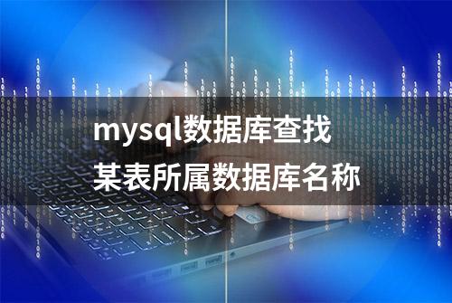 mysql数据库查找某表所属数据库名称