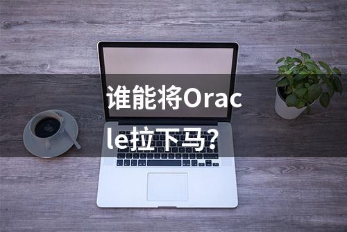 谁能将Oracle拉下马？