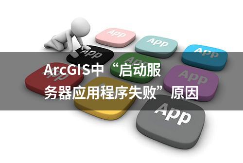 ArcGIS中“启动服务器应用程序失败”原因