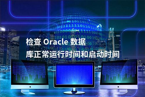 检查 Oracle 数据库正常运行时间和启动时间