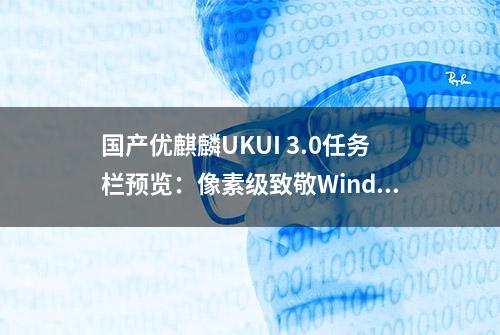 国产优麒麟UKUI 3.0任务栏预览：像素级致敬Windows