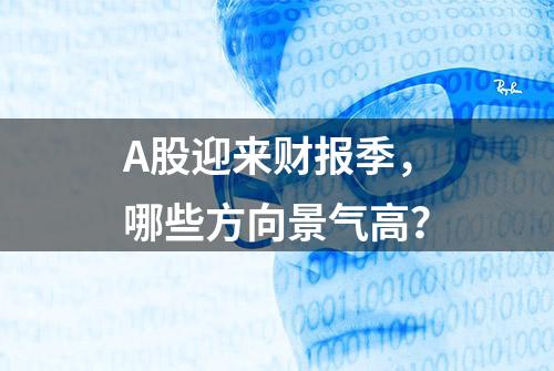 A股迎来财报季，哪些方向景气高？