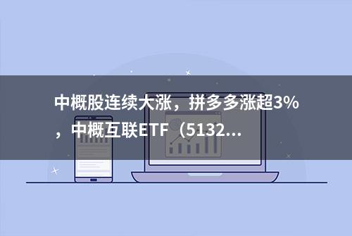 中概股连续大涨，拼多多涨超3%，中概互联ETF（513220）涨1.6%越过年线，换手率位居跨境型ETF首位