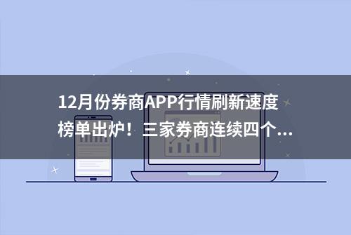 12月份券商APP行情刷新速度榜单出炉！三家券商连续四个月稳居前三