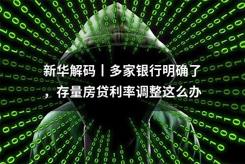 新华解码丨多家银行明确了，存量房贷利率调整这么办