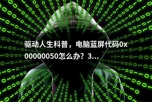 驱动人生科普，电脑蓝屏代码0x00000050怎么办？3招快速解决