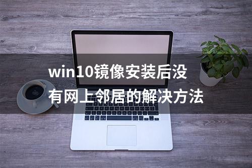 win10镜像安装后没有网上邻居的解决方法