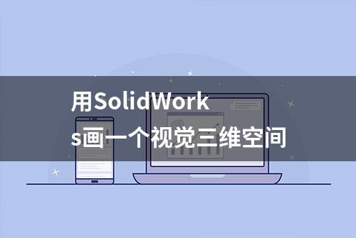 用SolidWorks画一个视觉三维空间