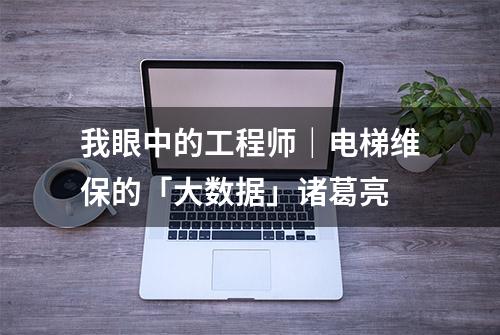 我眼中的工程师｜电梯维保的「大数据」诸葛亮