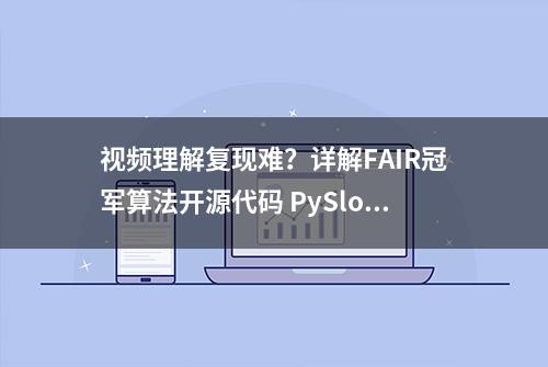 视频理解复现难？详解FAIR冠军算法开源代码 PySlowFast