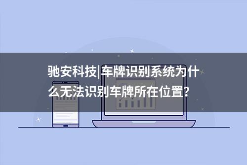 驰安科技|车牌识别系统为什么无法识别车牌所在位置？