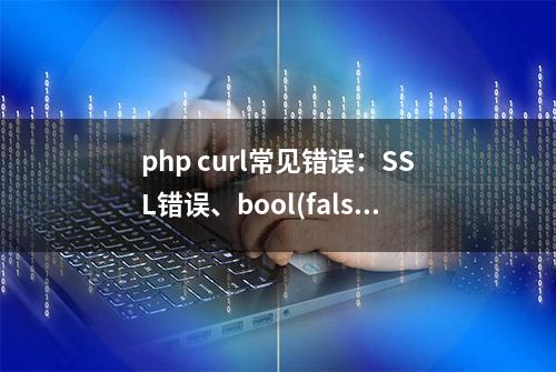 php curl常见错误：SSL错误、bool(false)