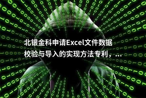 北银金科申请Excel文件数据校验与导入的实现方法专利，提高Excel文件校验和入库效率