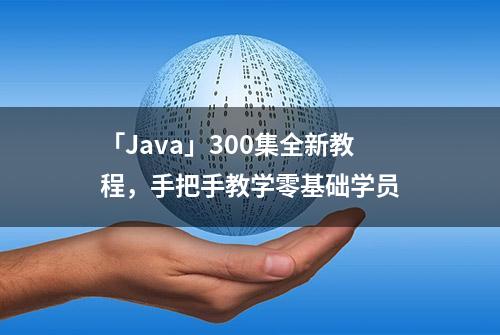 「Java」300集全新教程，手把手教学零基础学员