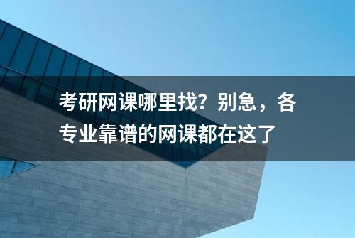 考研网课哪里找？别急，各专业靠谱的网课都在这了