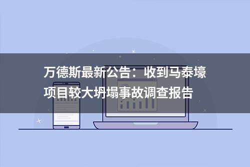 万德斯最新公告：收到马泰壕项目较大坍塌事故调查报告