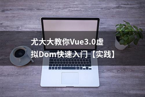 尤大大教你Vue3.0虚拟Dom快速入门【实践】