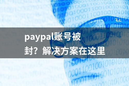 paypal账号被封？解决方案在这里