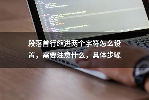 段落首行缩进两个字符怎么设置，需要注意什么，具体步骤