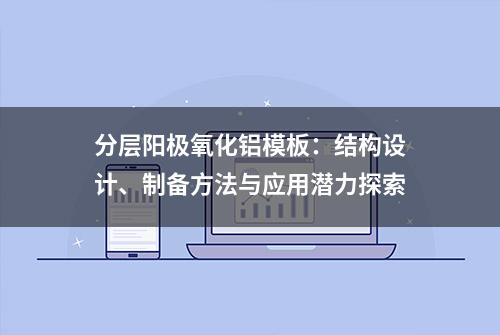 分层阳极氧化铝模板：结构设计、制备方法与应用潜力探索