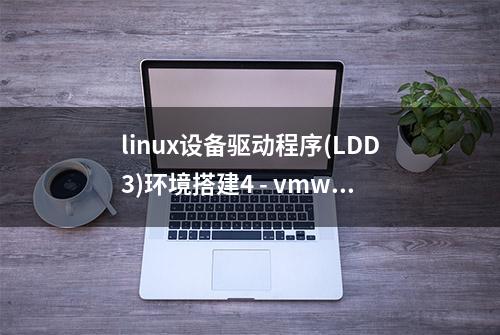 linux设备驱动程序(LDD3)环境搭建4 - vmware tools的安装