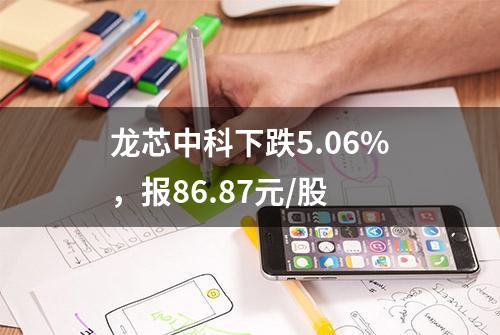 龙芯中科下跌5.06%，报86.87元/股