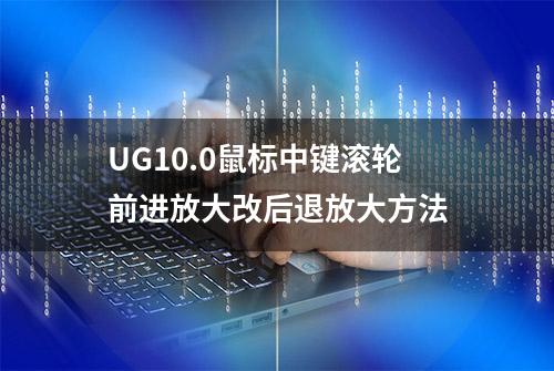 UG10.0鼠标中键滚轮前进放大改后退放大方法