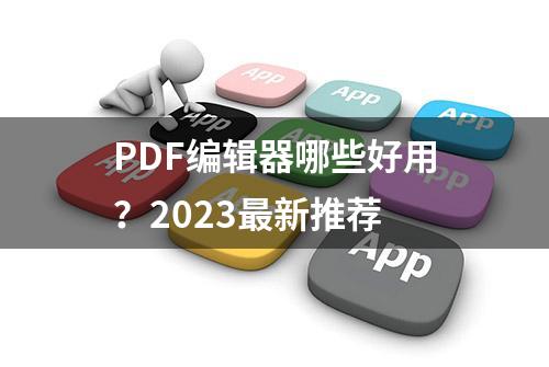 PDF编辑器哪些好用？2023最新推荐