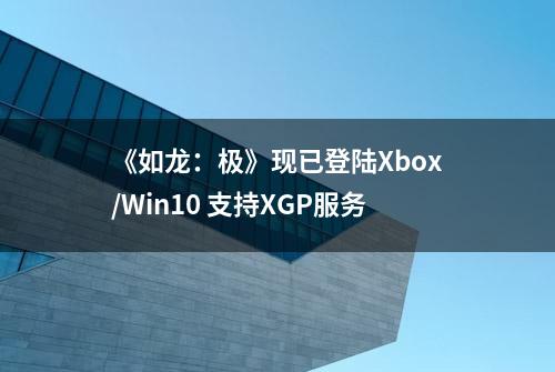 《如龙：极》现已登陆Xbox/Win10 支持XGP服务