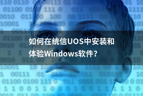 如何在统信UOS中安装和体验Windows软件？