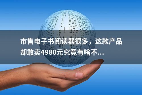 市售电子书阅读器很多，这款产品却敢卖4980元究竟有啥不一样！