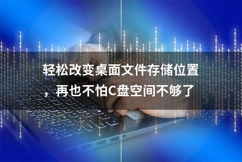 轻松改变桌面文件存储位置，再也不怕C盘空间不够了