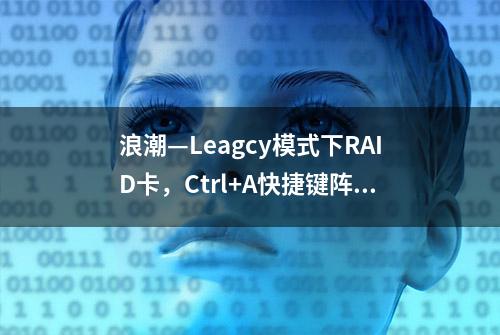 浪潮—Leagcy模式下RAID卡，Ctrl+A快捷键阵列卡配置步骤