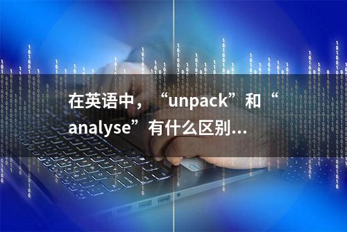 在英语中，“unpack”和“analyse”有什么区别？