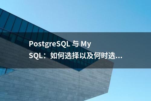 PostgreSQL 与 MySQL：如何选择以及何时选择