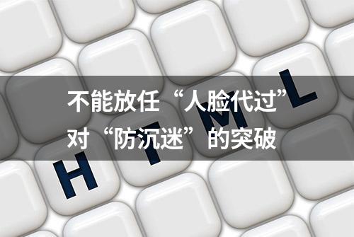 不能放任“人脸代过”对“防沉迷”的突破