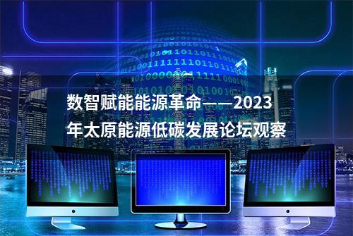 数智赋能能源革命——2023年太原能源低碳发展论坛观察