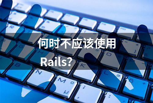 何时不应该使用 Rails？