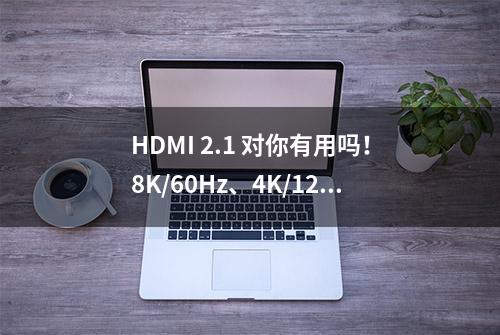 HDMI 2.1 对你有用吗！8K/60Hz、4K/120Hz、eARC、VRR是什么？