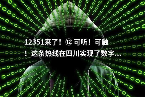 12351来了！⑫ 可听！可触！这条热线在四川实现了数字化