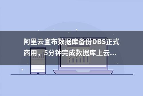 阿里云宣布数据库备份DBS正式商用，5分钟完成数据库上云备份