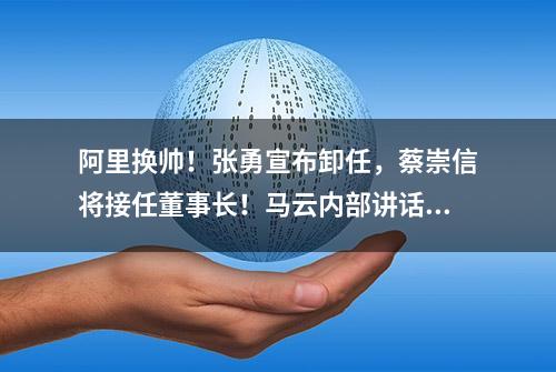 阿里换帅！张勇宣布卸任，蔡崇信将接任董事长！马云内部讲话曝光…