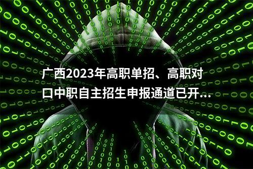 广西2023年高职单招、高职对口中职自主招生申报通道已开通