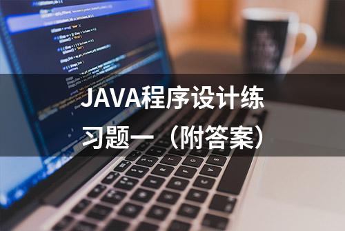 JAVA程序设计练习题一（附答案）