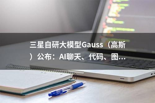 三星自研大模型Gauss（高斯）公布：AI聊天、代码、图片