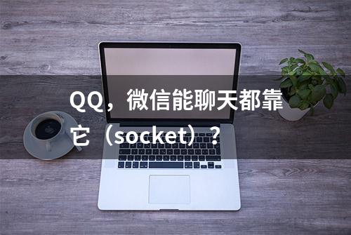 QQ，微信能聊天都靠它（socket）？